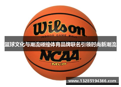 篮球文化与潮流碰撞体育品牌联名引领时尚新潮流