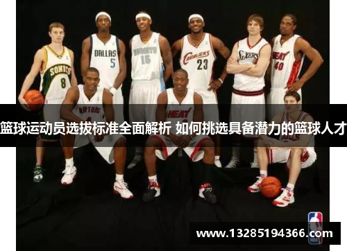 篮球运动员选拔标准全面解析 如何挑选具备潜力的篮球人才 篮球运动员选拔标准全面解析 如何挑选具备潜力的篮球人才