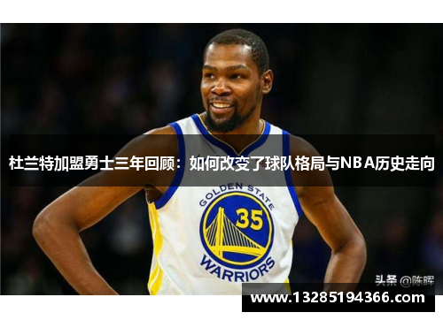 杜兰特加盟勇士三年回顾:如何改变了球队格局与NBA历史走向 杜兰特加盟勇士三年回顾:如何改变了球队格局与NBA历史走向