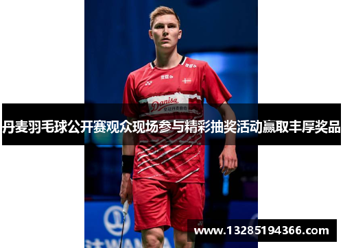 丹麦羽毛球公开赛观众现场参与精彩抽奖活动赢取丰厚奖品