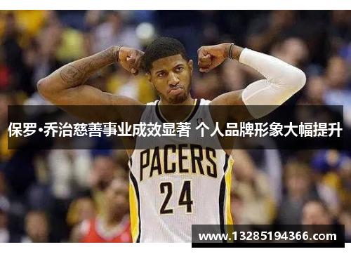 保罗·乔治慈善事业成效显著 个人品牌形象大幅提升 保罗·乔治慈善事业成效显著 个人品牌形象大幅提升