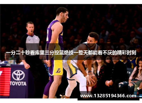 一分二十秒看库里三分投篮绝技一整天都能看不厌的精彩时刻 一分二十秒看库里三分投篮绝技一整天都能看不厌的精彩时刻