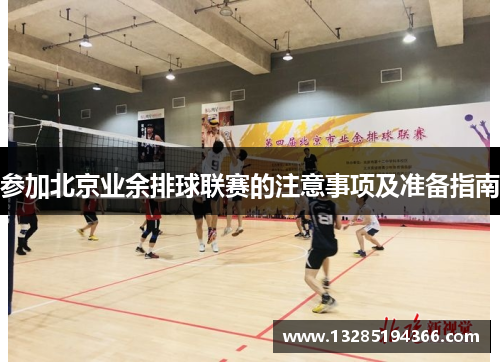 参加北京业余排球联赛的注意事项及准备指南 参加北京业余排球联赛的注意事项及准备指南