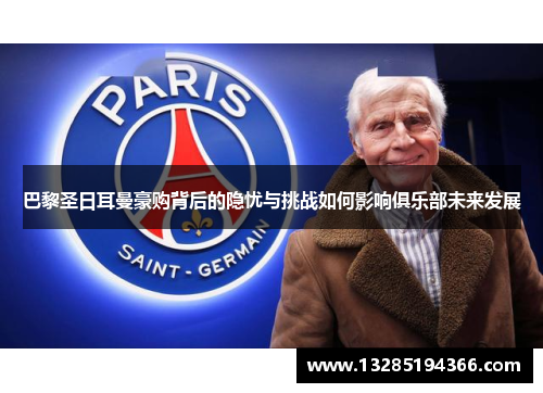 巴黎圣日耳曼豪购背后的隐忧与挑战如何影响俱乐部未来发展 巴黎圣日耳曼豪购背后的隐忧与挑战如何影响俱乐部未来发展