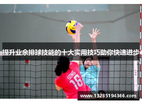 提升业余排球技能的十大实用技巧助你快速进步 提升业余排球技能的十大实用技巧助你快速进步