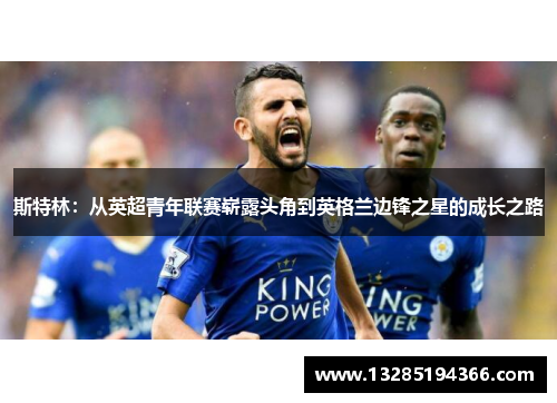 斯特林:从英超青年联赛崭露头角到英格兰边锋之星的成长之路 斯特林:从英超青年联赛崭露头角到英格兰边锋之星的成长之路