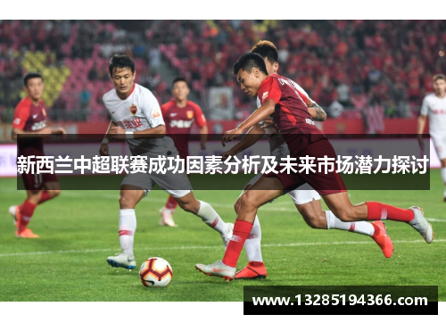 新西兰中超联赛成功因素分析及未来市场潜力探讨