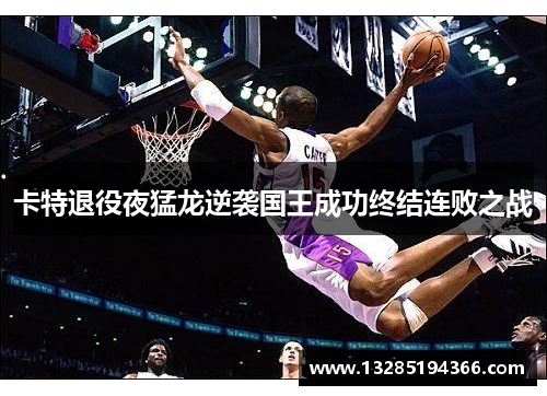 卡特退役夜猛龙逆袭国王成功终结连败之战