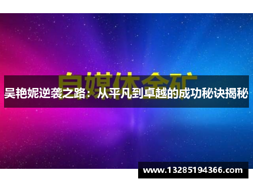 吴艳妮逆袭之路:从平凡到卓越的成功秘诀揭秘 吴艳妮逆袭之路:从平凡到卓越的成功秘诀揭秘