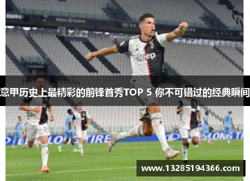 意甲历史上最精彩的前锋首秀TOP 5 你不可错过的经典瞬间 意甲历史上最精彩的前锋首秀TOP 5 你不可错过的经典瞬间