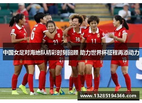 中国女足对海地队精彩时刻回顾 助力世界杯征程再添动力 中国女足对海地队精彩时刻回顾 助力世界杯征程再添动力