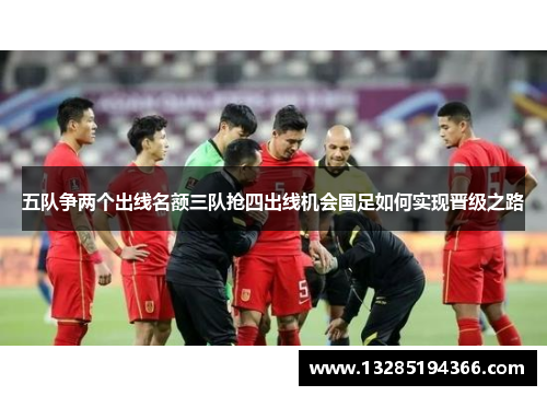 五队争两个出线名额三队抢四出线机会国足如何实现晋级之路 五队争两个出线名额三队抢四出线机会国足如何实现晋级之路