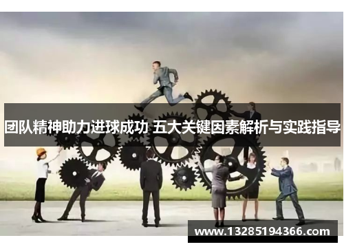 团队精神助力进球成功 五大关键因素解析与实践指导