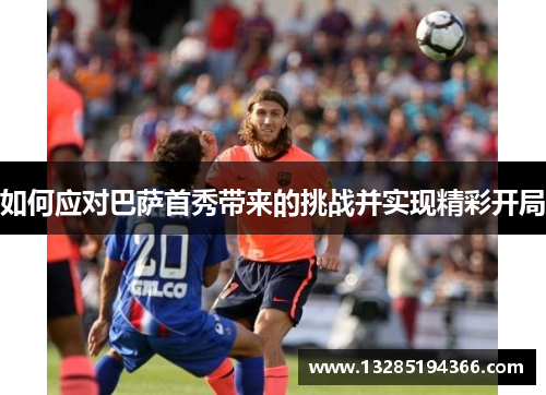 如何应对巴萨首秀带来的挑战并实现精彩开局