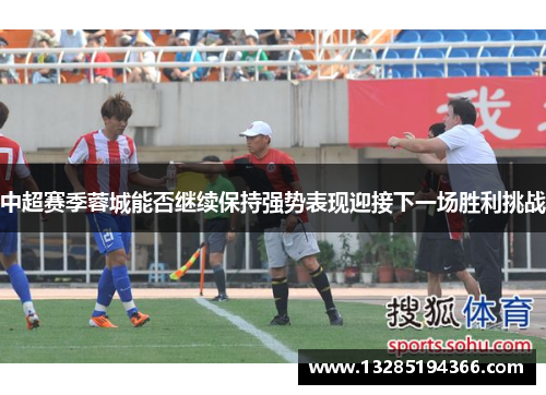 中超赛季蓉城能否继续保持强势表现迎接下一场胜利挑战 中超赛季蓉城能否继续保持强势表现迎接下一场胜利挑战