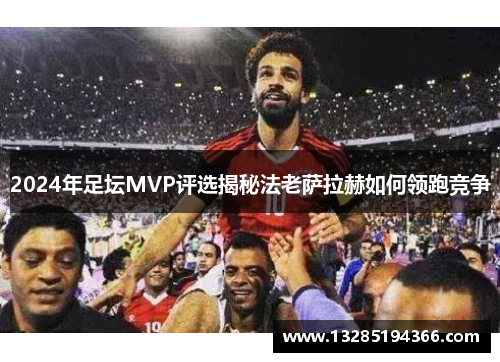 2024年足坛MVP评选揭秘法老萨拉赫如何领跑竞争