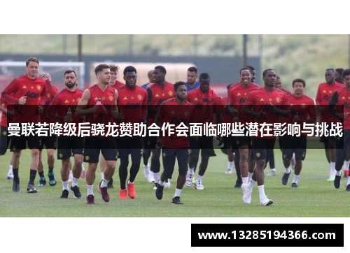 曼联若降级后骁龙赞助合作会面临哪些潜在影响与挑战