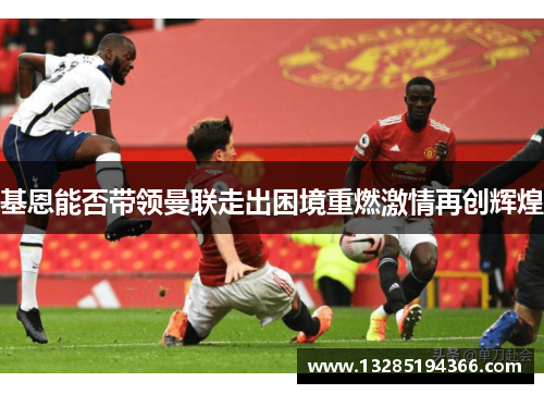 基恩能否带领曼联走出困境重燃激情再创辉煌
