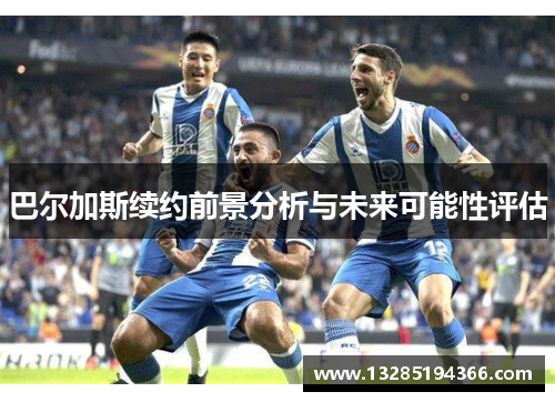 巴尔加斯续约前景分析与未来可能性评估