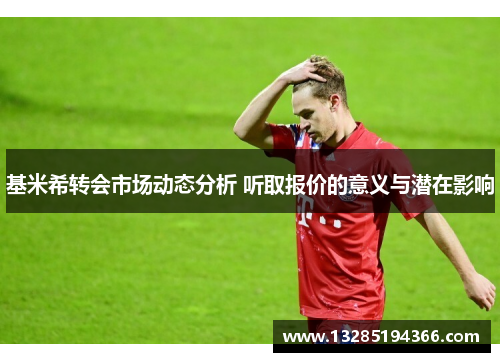 基米希转会市场动态分析 听取报价的意义与潜在影响