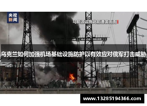 乌克兰如何加强机场基础设施防护以有效应对俄军打击威胁