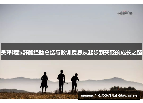 吴玮曦越野跑经验总结与教训反思从起步到突破的成长之路