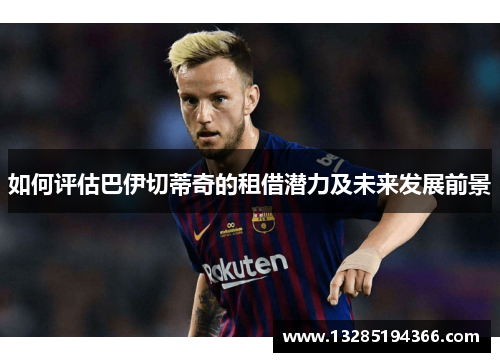 如何评估巴伊切蒂奇的租借潜力及未来发展前景