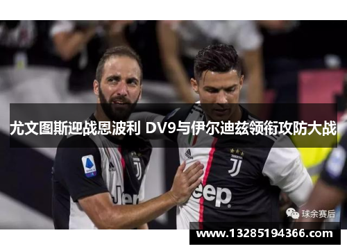尤文图斯迎战恩波利 DV9与伊尔迪兹领衔攻防大战 尤文图斯迎战恩波利 DV9与伊尔迪兹领衔攻防大战