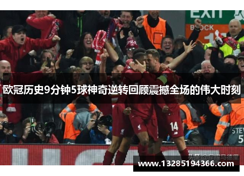 欧冠历史9分钟5球神奇逆转回顾震撼全场的伟大时刻