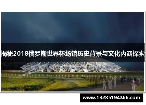 揭秘2018俄罗斯世界杯场馆历史背景与文化内涵探索 揭秘2018俄罗斯世界杯场馆历史背景与文化内涵探索