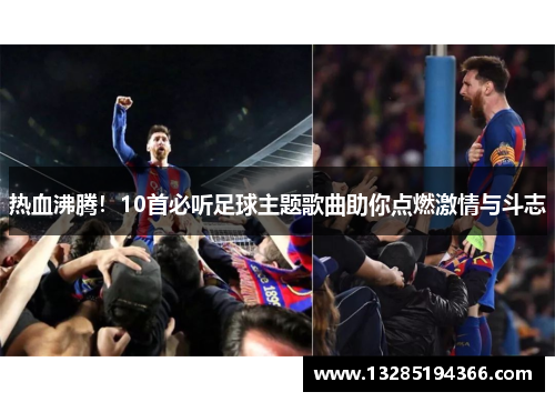 热血沸腾！10首必听足球主题歌曲助你点燃激情与斗志