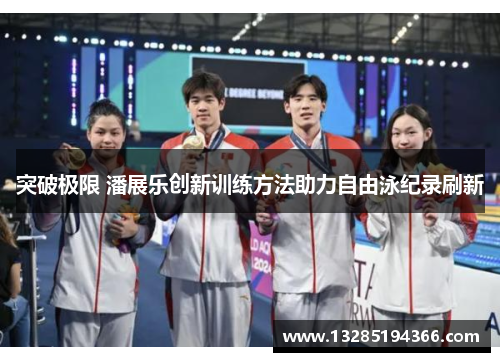 突破极限 潘展乐创新训练方法助力自由泳纪录刷新 突破极限 潘展乐创新训练方法助力自由泳纪录刷新