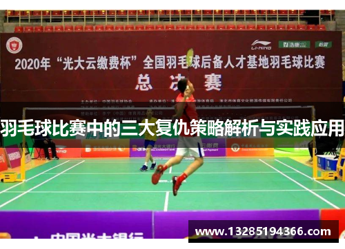 羽毛球比赛中的三大复仇策略解析与实践应用 羽毛球比赛中的三大复仇策略解析与实践应用