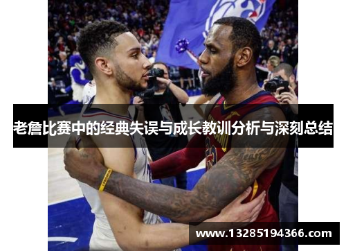 老詹比赛中的经典失误与成长教训分析与深刻总结 老詹比赛中的经典失误与成长教训分析与深刻总结