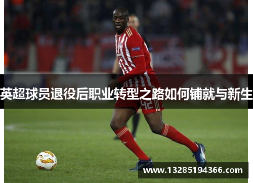 英超球员退役后职业转型之路如何铺就与新生