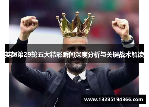 英超第29轮五大精彩瞬间深度分析与关键战术解读