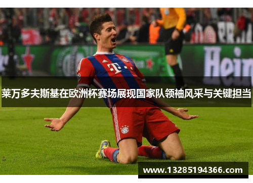 莱万多夫斯基在欧洲杯赛场展现国家队领袖风采与关键担当