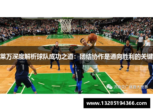 莱万深度解析球队成功之道:团结协作是通向胜利的关键 莱万深度解析球队成功之道:团结协作是通向胜利的关键