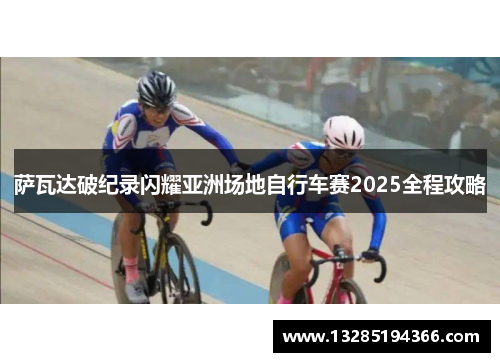 萨瓦达破纪录闪耀亚洲场地自行车赛2025全程攻略 萨瓦达破纪录闪耀亚洲场地自行车赛2025全程攻略