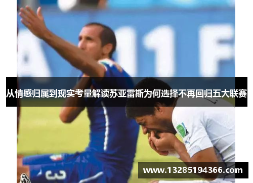 从情感归属到现实考量解读苏亚雷斯为何选择不再回归五大联赛 从情感归属到现实考量解读苏亚雷斯为何选择不再回归五大联赛