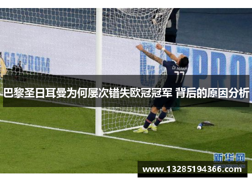 巴黎圣日耳曼为何屡次错失欧冠冠军 背后的原因分析