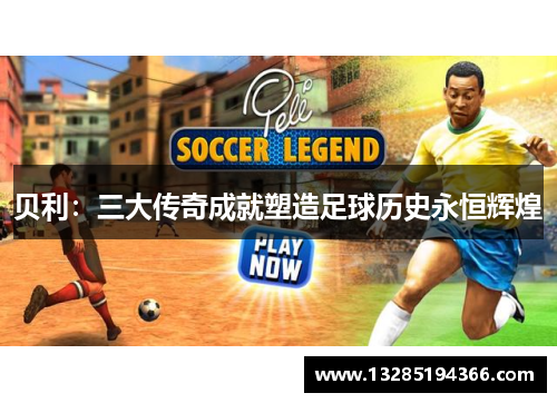 贝利：三大传奇成就塑造足球历史永恒辉煌