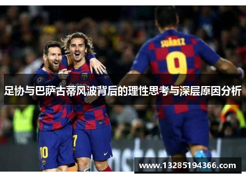 足协与巴萨古蒂风波背后的理性思考与深层原因分析