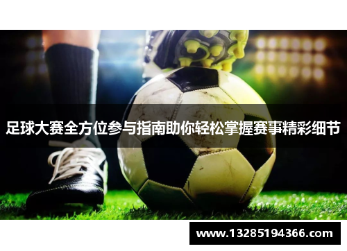 足球大赛全方位参与指南助你轻松掌握赛事精彩细节