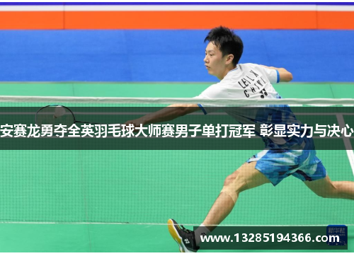 安赛龙勇夺全英羽毛球大师赛男子单打冠军 彰显实力与决心
