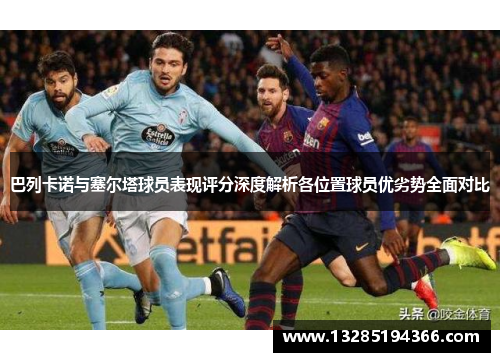 巴列卡诺与塞尔塔球员表现评分深度解析各位置球员优劣势全面对比