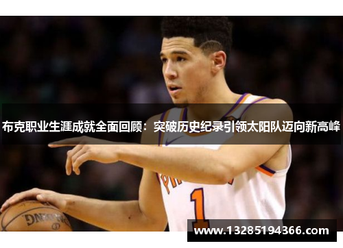 布克职业生涯成就全面回顾：突破历史纪录引领太阳队迈向新高峰