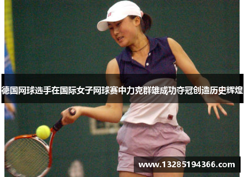 德国网球选手在国际女子网球赛中力克群雄成功夺冠创造历史辉煌