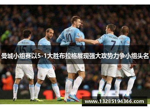 曼城小组赛以5-1大胜布拉格展现强大攻势力争小组头名 曼城小组赛以5-1大胜布拉格展现强大攻势力争小组头名