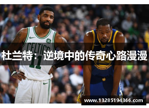 杜兰特：逆境中的传奇心路漫漫